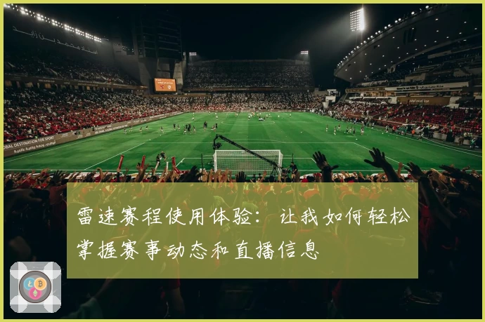 雷速赛程使用体验：让我如何轻松掌握赛事动态和直播信息