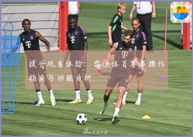 提升观看体验：雷速体育赛事操作指南与功能分析