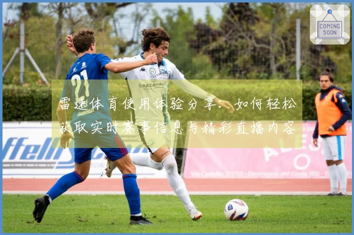 雷速体育使用体验分享：如何轻松获取实时赛事信息与精彩直播内容