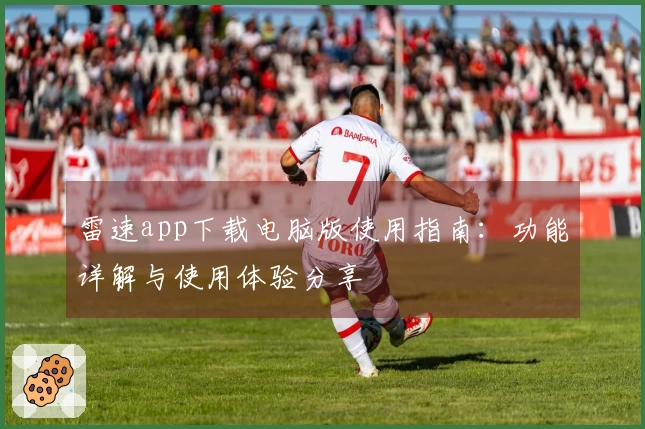 雷速app下载电脑版使用指南：功能详解与使用体验分享