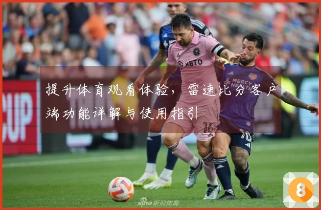 提升体育观看体验，雷速比分客户端功能详解与使用指引