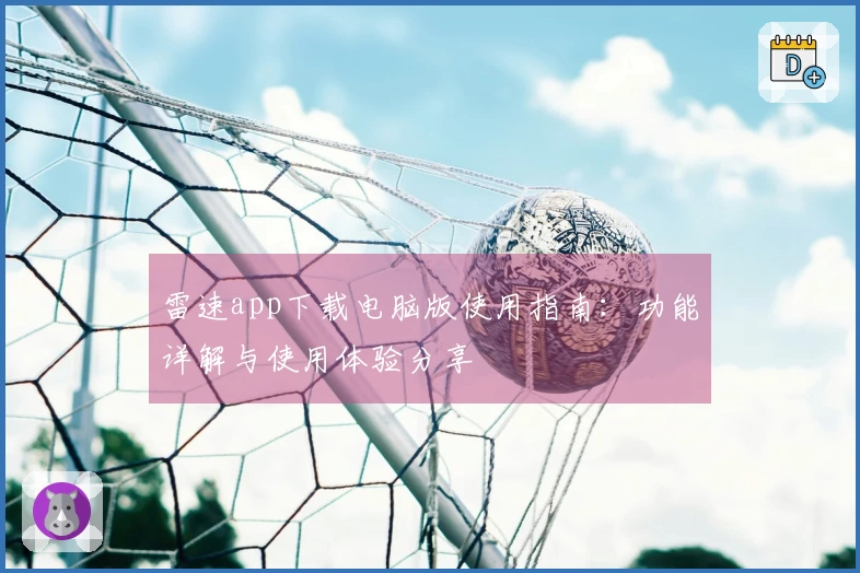 雷速app下载电脑版使用指南：功能详解与使用体验分享