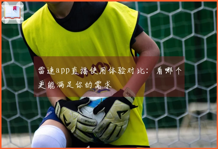 雷速app直播使用体验对比：看哪个更能满足你的需求