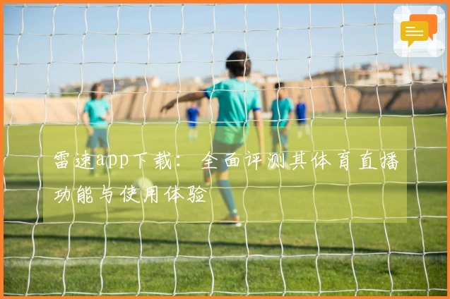 雷速app下载：全面评测其体育直播功能与使用体验