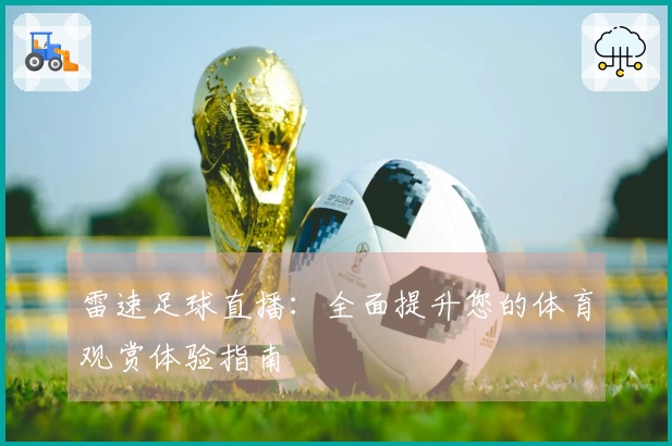 雷速足球直播：全面提升您的体育观赏体验指南