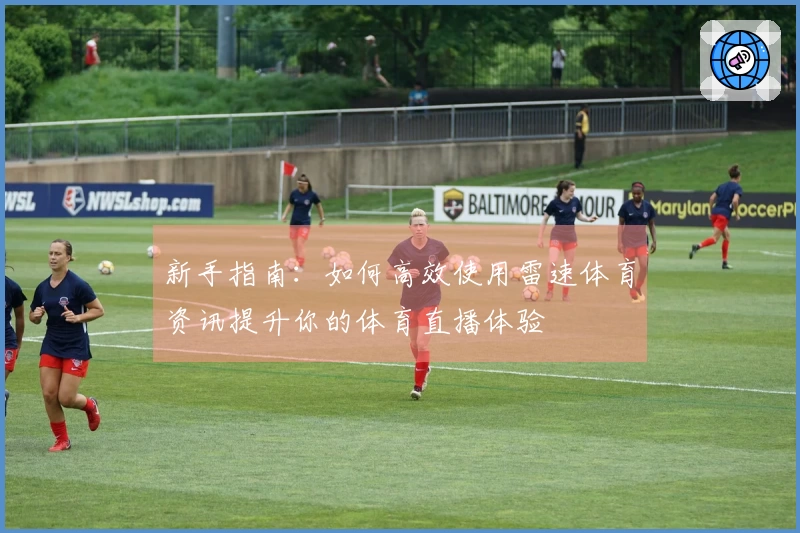 新手指南：如何高效使用雷速体育资讯提升你的体育直播体验