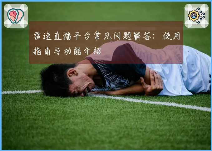 雷速直播平台常见问题解答：使用指南与功能介绍
