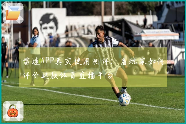 雷速APP真实使用测评：看玩家如何评价这款体育直播平台