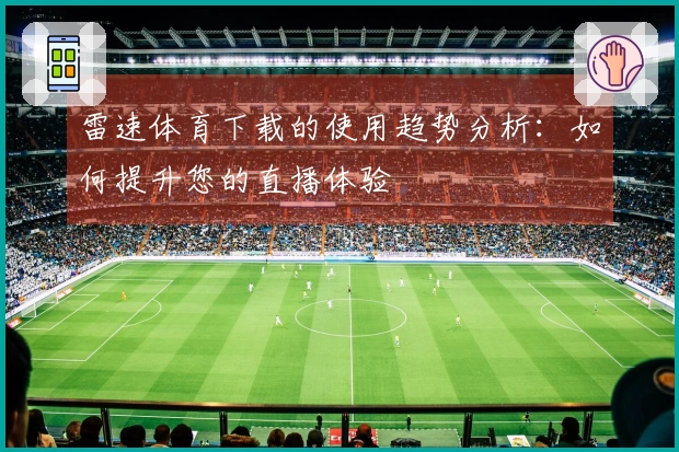 雷速体育下载的使用趋势分析：如何提升您的直播体验