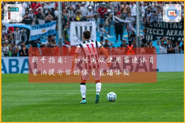 新手指南：如何高效使用雷速体育资讯提升你的体育直播体验