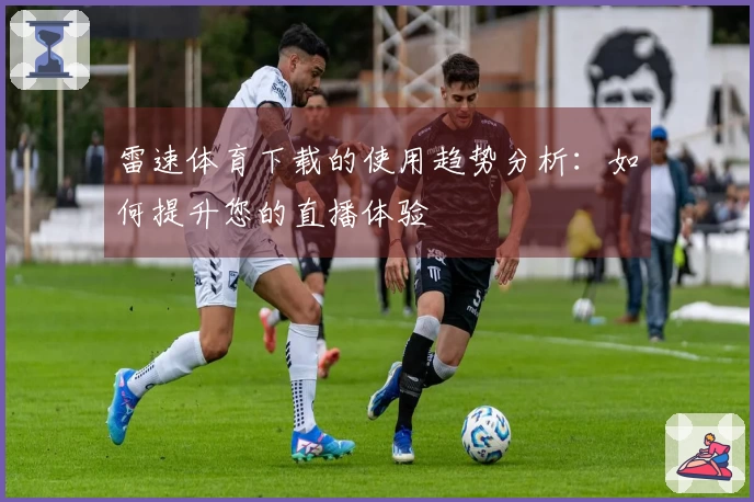 雷速体育下载的使用趋势分析：如何提升您的直播体验