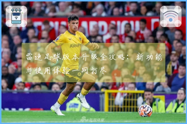 雷速足球版本升级全攻略：新功能与使用体验一网打尽