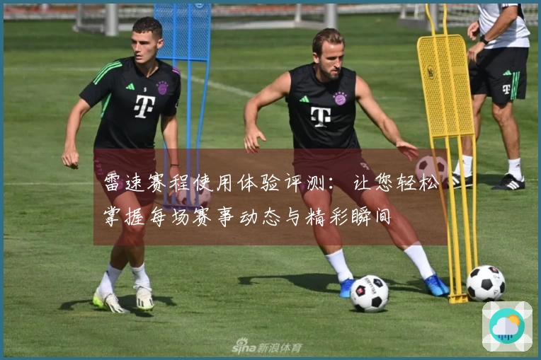 雷速赛程使用体验评测：让您轻松掌握每场赛事动态与精彩瞬间