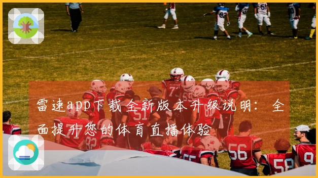 雷速app下载全新版本升级说明：全面提升您的体育直播体验