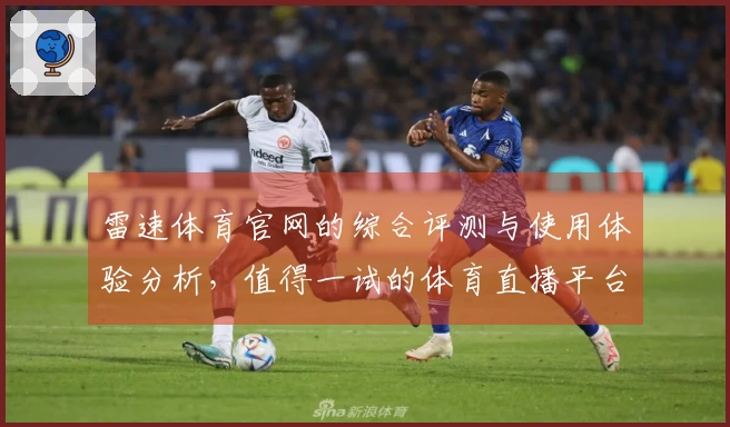 雷速体育官网的综合评测与使用体验分析，值得一试的体育直播平台选择