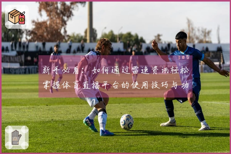 新手必看：如何通过雷速资讯轻松掌握体育直播平台的使用技巧与功能介绍