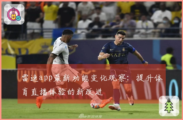 雷速app最新功能变化观察：提升体育直播体验的新改进