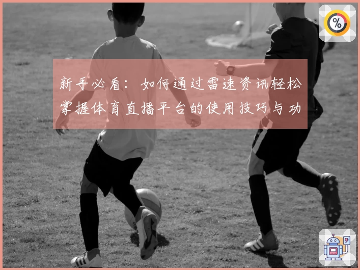 新手必看：如何通过雷速资讯轻松掌握体育直播平台的使用技巧与功能介绍